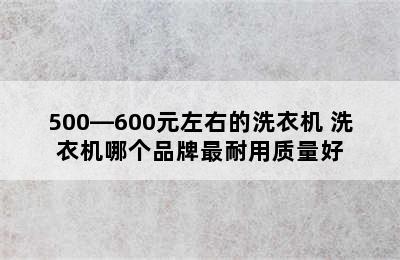 500—600元左右的洗衣机 洗衣机哪个品牌最耐用质量好